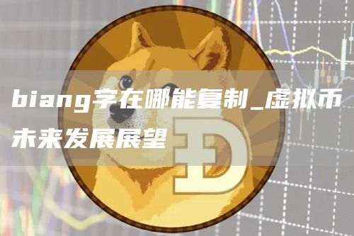 biang字在哪能复制_虚拟币未来发展展望
